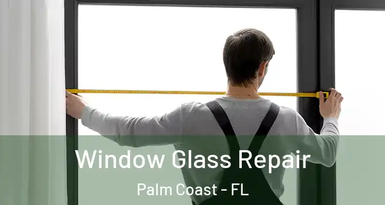  Window Glass Repair Palm Coast - FL